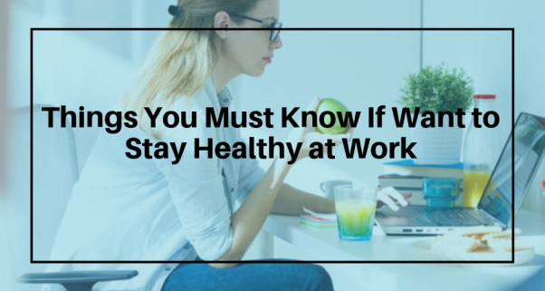 Things You Must Know If Want to Stay Healthy at Work